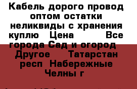 Кабель дорого провод оптом остатки неликвиды с хранения куплю › Цена ­ 100 - Все города Сад и огород » Другое   . Татарстан респ.,Набережные Челны г.